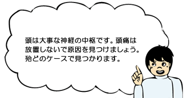 頭は大事な神経の中枢です。頭痛は放置しないで原因を見つけましょう。殆どのケースで見つかります。