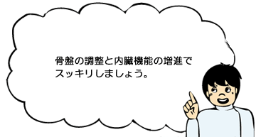 骨盤の調整と内臓機能の増進でスッキリしましょう。